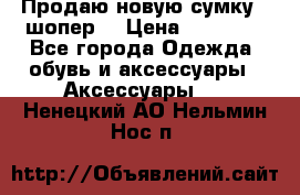 Продаю новую сумку - шопер  › Цена ­ 10 000 - Все города Одежда, обувь и аксессуары » Аксессуары   . Ненецкий АО,Нельмин Нос п.